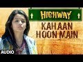 Highway Kahaan Hoon Main Full Song (Audio) A.R Rahman | Alia Bhatt, Randeep Hooda