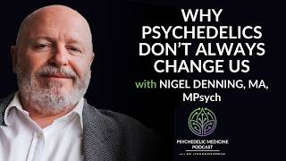 Why Psychedelics Don’t Always Change Us with Nigel Denning, MA, MPsych| Psychedelic Medicine Podcast