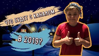 ЧТО БУДЕТ С КАНАЛОМ В 2019?// НОВОГОДНИЙ РОЛИК