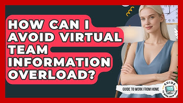 How Can I Avoid Virtual Team Information Overload? - Guide To Work From Home