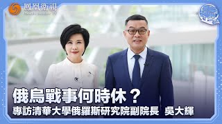 《問答神州》俄烏戰事何時休？——專訪清華大學俄羅斯研究院副院長 吳大輝 ｜20250512