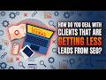 How Do You Deal With Clients That Are Getting Less Leads From SEO?