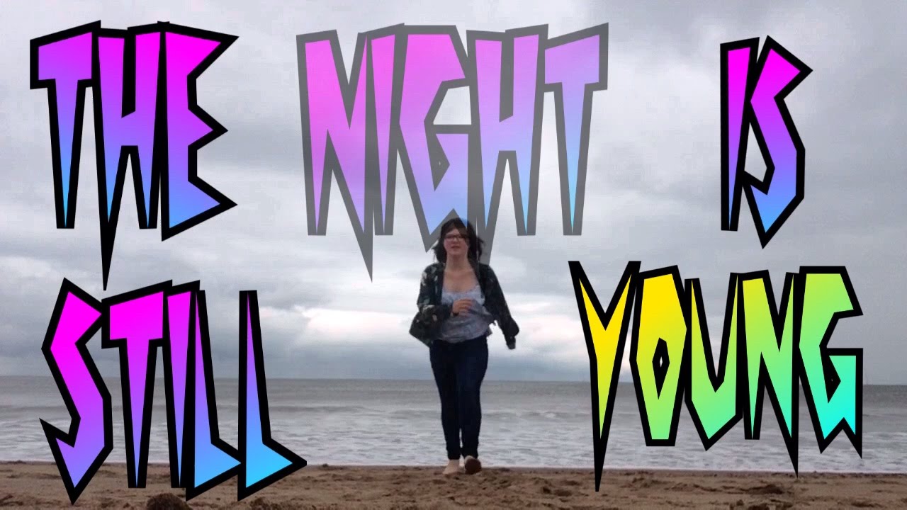 The night is still young YouTube