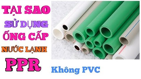 TẠI SAO DÙNG ỐNG CẤP NƯỚC LẠNH LÀ PPR KHÔNG NÊN DÙNG ỐNG PVC (xây nhà trọn gói)