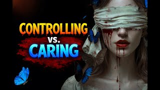 The Confusion Between Someone BEING CONTROLLING vs. CARING for you