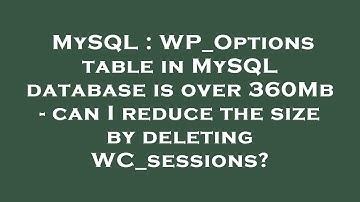 MySQL : WP_Options table in MySQL database is over 360Mb - can I reduce the size by deleting WC_sess