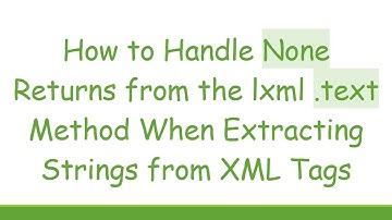 How to Handle None Returns from the lxml .text Method When Extracting Strings from XML Tags