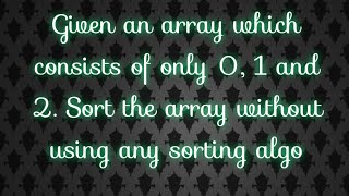 Given an array which consists of only 0, 1 and 2. Sort the array without using any sorting algo