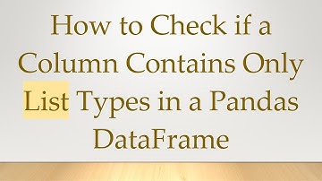 How to Check if a Column Contains Only List Types in a Pandas DataFrame