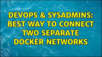 DevOps & SysAdmins: Best way to connect two separate docker networks