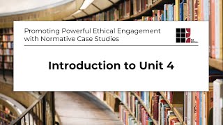 Promoting Powerful Ethical Engagement with Normative Case Studies: Introduction to Unit 4