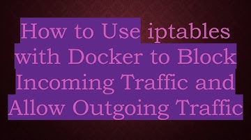 How to Use iptables with Docker to Block Incoming Traffic and Allow Outgoing Traffic
