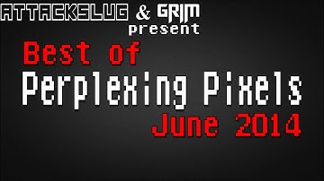 Best of Perplexing Pixels: June 2014 compilation recap (Grims Toy Show/Attack Slug)