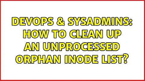 DevOps & SysAdmins: How to clean up an unprocessed orphan inode list? (5 Solutions!!)