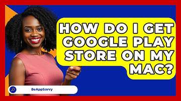 How Do I Get Google Play Store On My Mac? - Be App Savvy