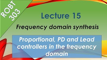 ROBT 303 - Lecture 15.02: Frequency domain controller synthesis: Proportional, PD, Lead controllers
