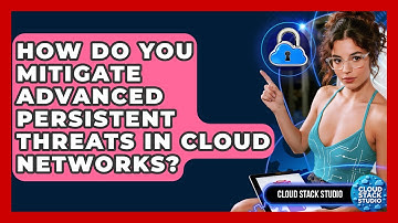 How Do You Mitigate Advanced Persistent Threats In Cloud Networks? - Cloud Stack Studio