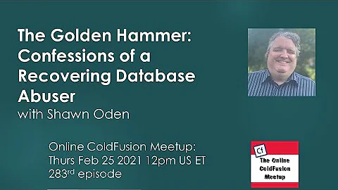 The Golden Hammer: Confessions of a Recovering Database Abuser; Shawn Oden--ColdFusion Meetup #283