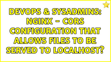 DevOps & SysAdmins: nginx - CORS configuration that allows files to be served to localhost?