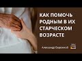 Как помочь родным в их пожилом возрасте | А. Бережной, с.Неля