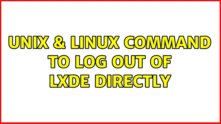 Unix & Linux: command to log out of LXDE directly (4 Solutions!!)
