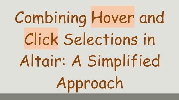 Combining Hover and Click Selections in Altair: A Simplified Approach