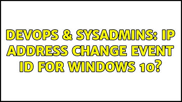 DevOps & SysAdmins: IP Address Change event id for Windows 10?
