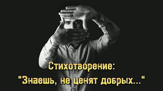 Стихотворение: "Знаешь не ценят добрых..." Так и есть.