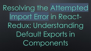 Resolving the Attempted Import Error in React-Redux: Understanding Default Exports in Components