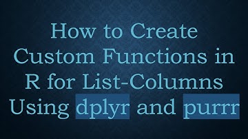 How to Create Custom Functions in R for List-Columns Using dplyr and purrr