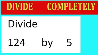 Divide     124      by     5  Divide   completely
