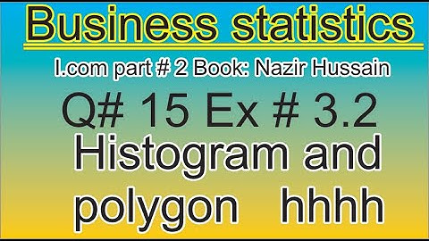 q15ex 3.2 histogram and polygon nazir hussain  book business statistics/stats rauf