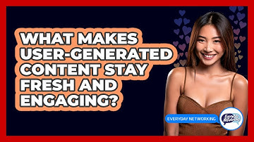 What Makes User-generated Content Stay Fresh And Engaging? - Everyday-Networking