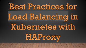 Best Practices for Load Balancing in Kubernetes with HAProxy
