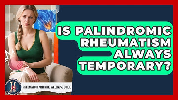 Is Palindromic Rheumatism Always Temporary? - Rheumatoid Arthritis Wellness Guide