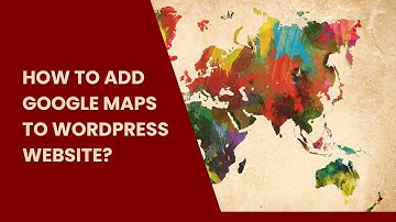 How to add Google Maps to a WordPress website?