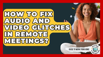 How To Fix Audio And Video Glitches In Remote Meetings? - Guide To Work From Home