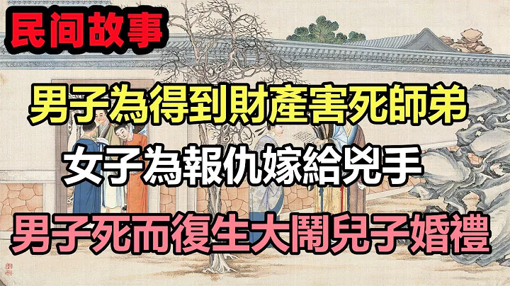 民間故事合集：男子為得到財產害死師弟，女子為報仇嫁給兇手，男子死而復生大鬧兒子婚禮 - 天天要聞