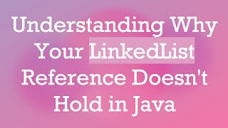 Understanding Why Your LinkedList Reference Doesn&#39;t Hold in Java