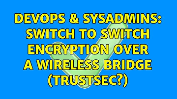 DevOps & SysAdmins: Switch to switch encryption over a wireless bridge (TrustSec?)