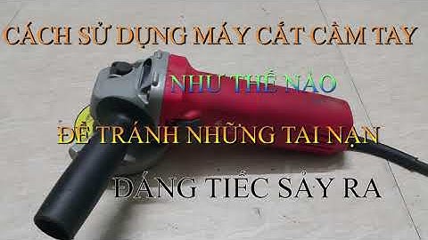 SỬ DỤNG MÁY CẮT CẦM TAY ĐÚNG CÁCH ĐỂ TRÁNH TAI NẠN
