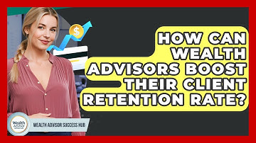 How Can Wealth Advisors Boost Their Client Retention Rate? - Wealth Advisor Success Hub