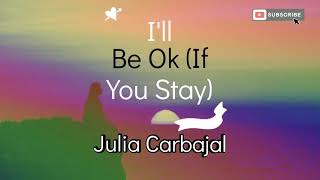 I'll Be Ok (If You Stay)- Julia Carbajal, Lyric Video