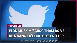 Tỷ phú Elon Musk mở cuộc thăm dò về khả năng từ chức CEO Twitter | VTC Now