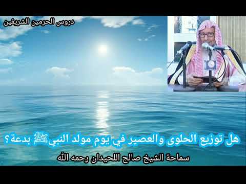 هل توزيع الحلوى والعصير في يوم مولد النبي ﷺ بدعة الشيخ صالح اللحيدان رحمه الله 