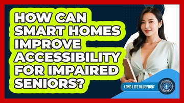 How Can Smart Homes Improve Accessibility For Impaired Seniors? - Long Life Blueprint