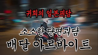 소소한 괴담) 배달 아르바이트ㅣ추천과 구독 알림설정부탁드립니다^^ 많은 힘이 됩니다ㅣ일본괴담ㅣ귀희(鬼姬)의 일본괴담(日本怪談)