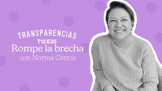 Transparencias: T12 EP 25 Rompe la brecha con Norma Cerros