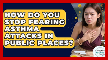 How Do You Stop Fearing Asthma Attacks In Public Places? - Everyday Asthma Tips