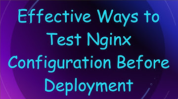 Effective Ways to Test Nginx Configuration Before Deployment